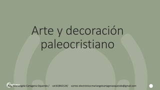 Arte y decoración
paleocristiano
Arq. Mariangela Cartagena Oquendo / cel:61842124/ correo electrónico:mariangelcartagenaoquendo@gmail.com
 