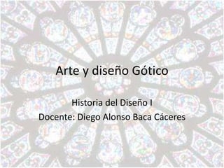 Arte y diseño Gótico

       Historia del Diseño I
Docente: Diego Alonso Baca Cáceres
 
