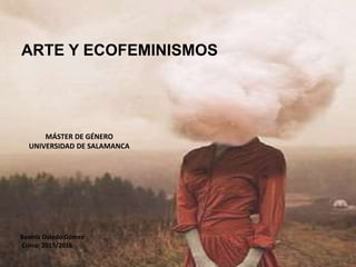 ARTE Y ECOFEMINISMOS
Beatriz Oviedo Gómez
Curso: 2015/2016
MÁSTER DE GÉNERO
UNIVERSIDAD DE SALAMANCA
 