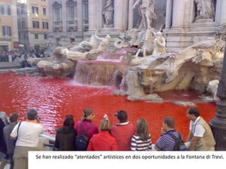 Se han realizado “atentados” artísticos en dos oportunidades a la Fontana di Trevi.
 