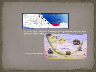  La civilización Olmeca se constituyó principalmente alrededor de la 
zona sur- este de México. 
 Zona Nuclear Olmeca 
 