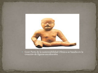  Gran Parte de la sustentabilidad Olmeca se basaba en la 
creación de figuras esculturales. 
 