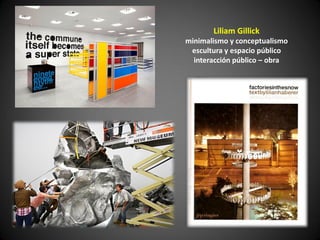 Liliam Gillick
minimalismo y conceptualismo
 escultura y espacio público
  interacción público – obra
 