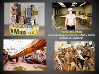 Thomas Hirschhorn
instalaciones: aglomeraciones, kitsch y política
            impacto al espectador
 