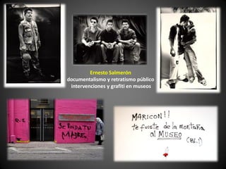 Ernesto Salmerón
documentalismo y retratismo público
 intervenciones y grafiti en museos
 