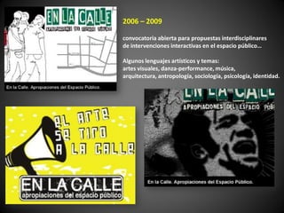 2006 – 2009

convocatoria abierta para propuestas interdisciplinares
de intervenciones interactivas en el espacio público…

Algunos lenguajes artísticos y temas:
artes visuales, danza-performance, música,
arquitectura, antropología, sociología, psicología, identidad.
 