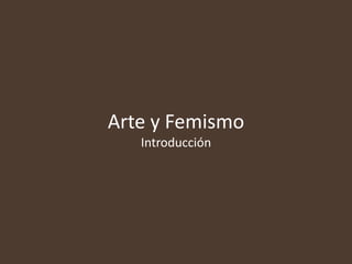 Arte y Femismo
   Introducción
 