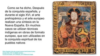 Como se ha dicho, Después
de la conquista española, y
durante el siglo XVI, el arte
prehispánico y el arte europeo
realiza...