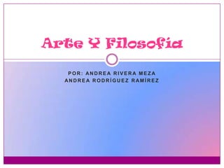 Arte Y Filosofía

   POR: ANDRE A RIVERA MEZA
  ANDRE A RODRÍGUEZ RAMÍREZ
 