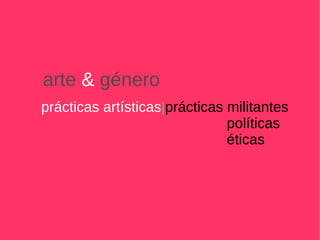 prácticas artísticas | prácticas militantes políticas éticas arte  &  género 