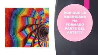 POR QUE LA
MARIHUANA
HA
FORMADO
PARTE DEL
ARTE???
 