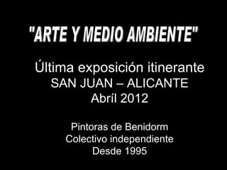 Última exposición itinerante
  SAN JUAN – ALICANTE
       Abríl 2012

      Pintoras de Benidorm
     Colectivo independiente
           Desde 1995
 