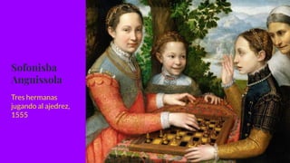 Sofonisba
Anguissola
Tres hermanas
jugando al ajedrez,
1555
 