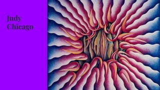 Judy
Chicago
 