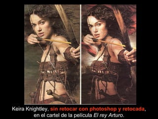 Keira Knightley,  sin retocar con photoshop y retocada , en el cartel de la película  El rey Arturo . 