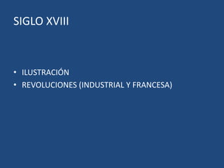 SIGLO XVIII
• ILUSTRACIÓN
• REVOLUCIONES (INDUSTRIAL Y FRANCESA)
 