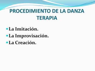 PROCEDIMIENTO DE LA DANZA
TERAPIA
La Imitación.
La Improvisación.
La Creación.
 