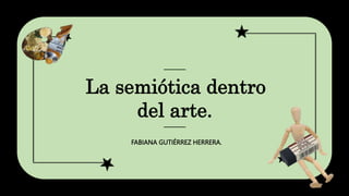 ─────
La semiótica dentro
del arte.
─────
FABIANA GUTIÉRREZ HERRERA.
 