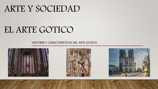 ARTE Y SOCIEDAD
EL ARTE GOTICO
HISTORIA Y CARACTERISTICAS DEL ARTE GOTICO
 