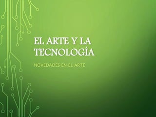 EL ARTE Y LA
TECNOLOGÍA
NOVEDADES EN EL ARTE
 