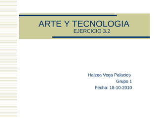 ARTE Y TECNOLOGIA
EJERCICIO 3.2
Haizea Vega Palacios
Grupo 1
Fecha: 18-10-2010
 