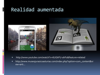 Realidad aumentada




   http://www.youtube.com/watch?v=6UGkFU-ahFo&feature=related
   http://www.museojurasicoasturias.com/index.php?option=com_content&vi
    ew=arti...
 