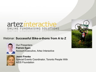 Webinar: Successful Bike-a-thons from A to Z

        Our Presenters:
        Patrick Egan
        Account Executive, Artez Interactive

        Jenni Frenke
        Special Events Coordinator, Toronto People With
        AIDS Foundation
 
