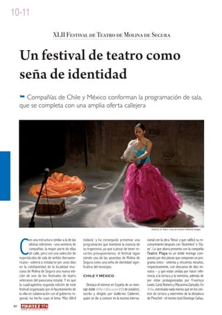 10-11

                                         XLII Festival de Teatro de Molina de Segura


     Un festival de teatro como
     seña de identidad
     � Compañías de Chile y México conforman la programación de sala,
     que se completa con una amplia oferta callejera




                                                                                                        Amarillo de Teatro Línea de Sombra ©Blenda Images




     C
              on una estructura similar a la de las   todavía’ y ha conseguido presentar una         cional con la obra ‘Neva’ y que ratificó su re-
              últimas ediciónes –una veintena de      programación que mantiene la esencia de        conocimiento después con ‘Diciembre’ o ‘Cla-
              compañías, la mayor parte de ellas      su trayectoria, ya que a pesar de tener re-    se’. Lo que ahora presenta con la compañía
              de calle, pero con una selección de     cortes presupuestarios, el festival sigue      Teatro Playa es un doble montaje com-
     espectáculos de sala de ámbito iberoame-         siendo una de las apuestas de Molina de        puesto por dos piezas que componen un pro-
     ricano– volverá a instalarse por unos días       Segura como una seña de identidad signi-       grama único –setenta y cincuenta minutos,
     en la cotidianeidad de la localidad mur-         ficativa del municipio.                        respectivamente, con descanso de diez mi-
     ciana de Molina de Segura una nueva edi-                                                        nutos – y que están unidas por hacer refe-
     ción de uno de los festivales de teatro          CHILE Y MÉXICO                                 rencia a la tortura y la memoria, además de
     veteranos del panorama estatal. Y es que                                                        por estar protagonizadas por Francisca
     la cuadragésima segunda edición de este             Destaca el estreno en España de un mon-     Lewin, Carla Romero y Macarena Zamudio. En
     festival organizado por el Ayuntamiento de       taje doble Villa+Discurso (13 de octubre),     Villa , estrenada nada menos que en los cen-
     la villa en colaboración con el gobierno re-     escrito y dirigido por Guillermo Calderón,     tros de tortura y exterminio de la dictadura
     gional, ha hecho suyo el lema ‘Más difícil       quien se dio a conocer en la escena interna-   de Pinochet –el recinto José Domingo Cañas,
20
      w w w. a r t e z b l a i . c o m
 