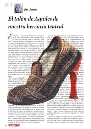 12-11
                                         Åsa Sarachu


     El talón de Aquiles de
     nuestra herencia teatral
E             l otro día oí a una mujer de Polonia decir que las muje-
              res en Suecia han tomado el mando. “Ustedes viven en
              un matriarcado, deciden sobre los hombres y tienen
     poder”. Es curioso lo poquito que sabemos los unos de los otros
                                                                             Digamos que se trata de obras que eran prácticamente impo-
                                                                          sibles de encontrar antes de 2006. Todo lo que se podía encon-
                                                                          trar era algún ejemplar suelto en la Kungliga Biblioteket (el
                                                                          equivalente a la Biblioteca Nacional en España), o en el Museo
     en nuestra Europa. La esperanza de las mujeres no es segura-         del Teatro en Estocolmo, alguna copia en la biblioteca de alguna
     mente tomar el mando, pero sí existe una lucha para que la igual-    ciudad... Ahora se pueden encontrar fácilmente. Se ha creado ade-
     dad vaya ganando terreno. Desde mi punto de vista, fueron los        más un archivo digital de obra dramática, donde fácilmente se
     primeros años de la década de los 2000 un período en el que el       puede tener acceso a ellas. En las escuelas nacionales de teatro
     movimiento feminista tuvo una fuerte actividad en Suecia. Hoy        se utilizan ya escenas de algunos de estos dramas como material
     creo que la igualdad está en un momento de retroceso. Pero éste      de trabajo. Llegan correos electrónicos de otros países queriendo
     relato mío pertenece a ese corto período de tiempo, en el que        saber más sobre estas escritoras y expresando interés por poner
     fue políticamente importante en Suecia, mostrar signos de un         en escena determinadas obras. Se puede constatar que ha cam-
     deseo de trabajar para lograr una igualdad en el mundo de la         biado la manera de mirar a esta obra dramática y la esperanza es
     cultura. Esto hizo que surgieran debates, incluso en los medios      que no vuelvan a desaparecer en algún cuarto oscuro y caer en
     de comunicación, sobre el injusto reparto de los recursos, de los    el olvido. Así están las cosas hoy.
     espacios en el mundo del teatro en lo relativo a los géneros: a         Conocer estas obras fue una sacudida, emocionante. Son tex-
     hombres y mujeres. Fue un importante soplo de aire fresco, ya        tos que tienen calidad, complejidad y plantean temas importantes.
     que consiguió que se dieran cambios tanto en el escenario como       Escritos desde una perspectiva que no has visto antes en la dra-
     en los pasillos del poder. Aunque pequeños. Demasiado peque-         maturgia clásica. Cuando los lees, te enfadas por el hecho de que
     ños. De cualquier manera, este es un relato surgido de aquellos      no se hayan puesto en escena y que no hayan formado parte de
     años en Suecia. Con él espero despertar curiosidad sobre todo        tu formación teatral. Que no hayas oído hablar de ellos. Y al mismo
     por la obra dramática de las mujeres en cualquier parte del          tiempo sientes curiosidad y alegría al leer buenos textos desco-
     mundo.                                                               nocidos, leer sobre nuevas experiencias y ver que hay mujeres en
        Entre los años 2006 y 2009 surgió en Suecia una ola de pro-       la historia que han escrito buen teatro. Ahí hay dramas con muje-
     yectos teatrales centrados en la obra dramática de un grupo de       res protagonistas de su propia vida, tomando parte activa en la
     mujeres dramaturgas que escribieron, principalmente, en la úl-       sociedad en que viven, papeles con muchas facetas e interesan-
     tima parte de los años 1800. Con gran éxito se pusieron en es-       tes. De alguna manera se trata por supuesto de que, como mujer,
     cena obras que habían estado en mayor ó menor medida                 te sientes más identificada con ellos.
     olvidadas casi cien años. Se trabajó para llamar la atención sobre      Algunos de nuestros grandes clásicos nórdicos escritos por
     estas autoras y sus obras y de repente “anticuadas obras escri-      hombres, datan de esos años, entre otros “Casa de muñecas” y
     tas por abuelitas” se transformaron en obras dramáticas de gran      “La señorita Julia”. En ellos se discute sobre la problemática de la
     actualidad. Yo fui una de las personas que trabajó para que éste     mujer, sobre lo que puede ser su vida, pero es un hombre el que
     fenómeno tuviera lugar.                                              lo cuenta desde su perspectiva. A menudo tratan de relaciones, de
        Pero, ¿cómo empezó todo?                                          relaciones amorosas o matrimoniales heterosexuales, donde el
        Entre los años 2002 a 2006 estudié Ciencias de Género y Lite-     gran tema es qué libertad va a tener la mujer en relación al hom-
     ratura en la Universidad de Södertorn. Fue entonces cuando entré     bre. El tema que se discute en la última parte de los años 1880
     en contacto con estas dramaturgas. Estudiábamos la época alre-       en todos los países nórdicos, el tema de debate en los círculos so-
     dedor de los años 1880 en la literatura nórdica, (“moderna ge-       ciales, en la literatura, el arte y también en el teatro. Y no menos
     nombrottet”). Al poco tiempo descubrí que varias escritoras de       entre las mujeres. Éste es el tiempo de las escritoras. Mujeres de-
     talento escribieron obras dramáticas en los mismos años que          butan como escritoras y autoras dramáticas como nunca antes (y
     Strindberg e Ibsen. Fue una época en la que se produjo un au-        casi de hecho, como nunca después). El debate es intenso entre
     téntico “boom” de mujeres que escribieron principalmente nove-       hombres y mujeres. Los que escriben en esta época mantienen
     las, pero también obras de teatro. De repente aparecieron ante mí    un diálogo, diálogo del que tampoco hemos podido tener noticia
     una serie de nombres de los que nunca antes había oído hablar.       hasta ahora.
     Supe incluso, que algunas de estas autoras tenían más éxito en su       Es sin duda una pena que los dramas de estas mujeres des-
     época y se hablaba más de ellas que de su coetáneo, nuestro gran     aparecieran de manera tan absoluta de nuestra historia teatral, a
     dramático nacional, August Strindberg. Inmediatamente pensé que      pesar de la gran atención que despertaron en su época. ¿Por qué
     tenía que leer a estas mujeres. Así empezó todo para mí.             tenemos que conformarnos sólo con el punto de vista de Strind-
52
      w w w. a r t e z b l a i . c o m
 