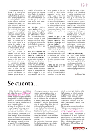 12-11
a escuchar y viajar conmigo en      teresante para contarla a la        ciendo el trabajo personal con      de relacionarnos y conocer-
general. En particular prefiero     gente menuda, que ¡menuda           ese conflicto. A veces quedan       nos. Es la era de la tecnología
contar para público adulto por-     gente!. Paule, mi sobrina de        aparcadas durante largo             y la prisa. Somos capaces de
que las historias de creación       cuatro años, es mi mejor crí-       tiempo y pasan por mil versio-      tener mil amigos en el Face-
propia van dirigidas a este tipo    tica. Con ella experimento y la     nes hasta que doy con lo que        book y no saludarnos con
de público y me da la oportu-       verdad es que me está ense-         realmente quiero contar. Las        nuestra vecindad ni tener con
nidad de contarlas. Al sentirme     ñando mucho, estoy apren-           voy escribiendo para reflexio-      quién salir. Tener una taquigra-
más identificada con estas his-     diendo mucho con ella.              nar y tomar nota de los deta-       fía excelente en el teclado del
torias, me dejo ir más y me                                             lles importantes y los cambios.     móvil para decir cosas y ser in-
siento más libre porque el pú-      Los cuentos ¿herra-                 Tanto unas como otras, van          capaces de hablar con alguien
blico admite más giros, temas,      mienta pedagógica, re-              creciendo conmigo y con el pú-      que tenemos cerca. Incluso ser
controversias... Con el público     curso terapéutico, arte?            blico, a medida que las voy         más capaces de hablar por el
infantil, hay que buscar lo ade-    Eso es lo que tienen de bueno,      contando.                           móvil que con la persona que
cuado para cada edad, qué les       ¡que lo tienen todo! Y me re-                                           tenemos al lado. Las relacio-
va a interesar, qué van a en-       mito a lo que he dicho ante-        ¿Cuales son para ti las             nes se han digitalizado.
tender, cómo trabajar ciertos       riormente: tiene que ver con la     condiciones ideales para            Los cuentos nos ofrecen la
temas... y lo complicado es         intención que una le ponga.         contar? (Espacio, nú-               oportunidad de comunicarnos
cómo acertar cuando se te           Pero tiene que venir de algo        mero de asistentes, eda-            desde el afecto de forma di-
mezclan las edades en una           interior. No basta con que pre-     des, luz, ruido. . . )              recta, cuerpo a cuerpo, en un
misma contada y quieres que         tendas que sea. Tienes que          Me gustan los espacios redu-        intercambio de valores univer-
les interese a todas. Precisa-      estar tú ahí.                       cidos, tener al público cerca,      sales donde el tiempo, se hace
mente por todo esto he descu-                                           sentir su contacto, luz tenue       nuestro.
bierto que, cuando he               ¿Cuál es la “cocina“ de             para poder ver al público y
intentado hacer este trabajo        tus historias? ¿Cómo te             mantener contacto visual, com-      Anécdotas de cuentera...
pensando en todo esto, no les       preparas o preparas la              partir intimidad, que el público    Fui a contar cuentos Rumanos
ha interesado tanto como            historia para contarla?             esté cómodamente sentado,           a la biblioteca de Irún, para
cuando, me dejo llevar por lo       Tanto si es una historia que he     sin ruidos molestos ni distrac-     público adulto. Entonces lle-
que realmente quiero contar-        leído o que nace de la imagi-       ciones.                             vaba el pelo largo. Y el público
les y entonces viene la magia.      nación, si nacen de una inquie-                                         quedó muy sorprendido al pre-
Deduzco que depende mucho           tud muy clara, la historia fluye    ¿Cómo ves este of icio de           sentarme y decir que era de
del estado en que una se en-        por sí misma de principio a fin.    vivir del cuento en la ac-          Bergara porque estaba con-
cuentra al contar y que hay         Si trata de resolver un conflicto   tualidad?                           vencido de que yo era rumana.
que poner la carne en el asa-       interior, el proceso es más         Muy necesario para devolver-
dor para que interese. No           lento. La historia se va for-       nos un poco de humanidad
basta con que me parezca in-        mando a medida que voy ha-          sobre todo en nuestra forma                              Virginia Imaz




Se cuenta...
* Del 6 al 10 de diciembre la localidad ca-     años de palabras, para que a cada uno de         sión de cuentos dirigido al público de 0 a
naria de Los Silos acoge el XVI Festival        nosotros nos inunde la inocencia en un           3 años así como las sesiones nocturnas
del cuento Los Silos 2011 con una               mundo convulso y desordenado”. Toda              dirigidas al público adulto entre las que
completa programación que se extenderá          una declaración del espíritu de esta cita        destacan la sesión dirigida al público
desde primeras hora de la mañana y hasta        con los cuentos que este año cuenta con          adulto denominada ‘Solo para mujeres’ o
medianoche con sesiones de contadores y         la presencia de narradores como Nicolás          ‘Arte de terror’ son algunas de las pro-
narradoras de diversas procedencias y di-       Buenaventura, Mercedes Alfonso, Juan Ma-         puestas que ofrece esta cita anual con la
rigidas a todos los públicos.                   drigal de Colombia, Cuba y Costa Rica res-       narración oral.
Tal y como afirma el director del festival,     pectivamente, Ifigeneia Kakridoni de             Más información: www.cuentoslossilos.es
Ernesto Rodríguez Abad en la presenta-          Grecia, el italiano Roberto Anglisani, el        *El 21 de noviembre dio comienzo la no-
ción de esta edición “si, las palabras nos      portugués Pedro Lopes y la alemana Anto-         vena edición del Festival Internacio-
van sembrando de emociones, nos van lle-        nia Jaster a los que acompañarán narrado-        nal de la Oralidad Mucucuento que
nando de verdades, van haciendo que el          res tinerfeños como Carmen Cabeza,               se desarrolla hasta el 2 de diciembre en la
mundo sea mejor, por esa razón nos em-          Andrés González Novoa o Juan Manuel Mo-          ciudad venezolana de Mérida. Organizado
peñamos en cumplir 16 y desear cumplir          reno entre otros o el riojano Carles García      por la Fundación para el Desarrollo Cultu-
muchos más, porque como decía la poeta          Domingo.                                         ral del Estado de Mérida y el Ministerio de
“sólo el amor con su ciencia nos vuelve         Maratón de niños, Caleidoscopio de cuen-         Cultura, todas las sesiones de narración
tan inocentes”. Terminaré mis palabras          tos o Patios encantados, sesiones todas          tendrán lugar en el Centro Cultural Tulio
con un brindis sincero en estos diecisiete      ellas dirigidas al público familiar, una se-     Febres Cordero.
                                                                                                                                                         69
                                                                                                                      w w w. a r t e z b l a i . c o m
 