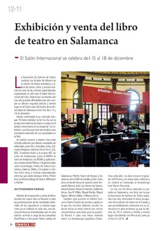 12-11

     Exhibición y venta del libro
     de teatro en Salamanca
     � El Salón Internacional se celebra de1 l5 al 18 de diciembre




     L
             a Asociación de Autores de Teatro
             continúa con la labor de difusión de
             la edición de textos dramáticos y li-
             bros de teoría, crítica y práctica tea-
     tral así como de las revistas especializadas
     organizando un año más el Salón Interna-
     cional del Libro Teatral que sorteando año
     tras año grandes dificultades este año cum-
     ple su décima segunda edición y tendrá
     lugar en el Teatro Juan del Enzina de la Uni-
     versidad de Salamanca entre los días 15 y
     18 de diciembre.
        Dando continuidad al ya conocido eslo-
     gan ‘El teatro también se lee’ la cita con la
     producción editorial de teatro irrumpe en el
     ámbito universitario en la ciudad de ‘La Ce-
     lestina’, una feria que este año tendrá como
     novedad la extensión de sus actividades en
     la Red.
        Se podrán conocer y adquirir claro está
     el fondo editorial y las últimas novedades de
     editoriales como Hiru, Artezblai, Arola, Edi-
     ciones Antígona, Ediciones De la Torre, CCS,
     ADE, Fundación Autor y la propia AAT así
     como de instituciones como el INAEM, la
     Junta de Andalucía o la RESAD y publicacio-
     nes venidas desde México o Argentina tales
     como Escenología, Fondo de Cultura Eco-
     nómica, Galerna, Biblos, Corregidor o Coli-
     hue entre otros y revistas especializadas
     entre las que caben destacar Artez, Primer        Salamanca, Morfeo Teatro de Burgos y los       trias culturales’, se dará conocer el gana-
     Acto, la Revista Galega de Teatro, ADEteatro      alumnos de la ESAD de Castilla y León. Entre   dor del Premio a la mejor labor editorial y
     o Hamlet.                                         otros se leerán obras de autores como Fer-     se rendirá un homenaje al dramaturgo
                                                       nando Almena, José Luis Alonso de Santos,      José Martín Recuerda.
     ACTIVIDADES VARIAS                                Antonia Bueno, Amaia Fernández, Guillermo         La cita con los libros teatrales es por
                                                       Heras, Ana M. Millás, Miguel Murillo, Miguel   tanto en Salamanca, una feria con la que
        Además de la exposición y venta de libros      Signes, Alfonso Vallejo o Alfonso Zurro.       la Asociación de Autores de Teatro sigue,
     durante los cuatro días se llevarán a cabo           También está previsto el célebre Con-       año tras año, ofreciendo el único escapa-
     las presentaciones de las novedades edito-        curso Teatro Exprés de escritura rápida en     rate de la edición de teatro en el Estado y
     riales de los expositores y tendrán lugar         la que los inscritos deberán escribir en       que previsiblemente continuará con su iti-
     como ya es habitual en esta cita, una de-         pocas horas un texto teatral con ciertas       nerancia en años próximos ya que la edi-
     cena de lecturas dramatizadas que en esta         características concretas para la ocasión.     ción de 2012 volverá a Sevilla y tendrá
     edición correrán a cargo de las compañías         Se llevará a cabo una mesa redonda             lugar coincidiendo con Mercartes como ya
     Raíz4Teatro e Intrussion Teatro ambas de          sobre ‘La dramaturgia española e Indus-        lo hizo en 2010.
72
      w w w. a r t e z b l a i . c o m
 