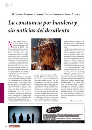 12-11
             XI Festival Iberoamericano de Teatro Contemporáneo - Almagro


     La constancia por bandera y
     sin noticias del desaliento

     N
              o hay manera más clara y                                                                                     través de esa búsqueda de una be-
              lúcida de mostrar su com-                                                                                    lleza estandarizada. Un buen montaje,
              promiso largamente contra-                                                                                   muy bien defendido por el equipo ac-
              ído por el CELCIT y sus                                                                                      toral.
     directivos, pese a todas las circuns-                                                                                    De la misma compañía, pero en La
     tancias adversas, la coyuntura eco-                                                                                   Veleta, revisitamos Passport , tam-
     nómica desastrosa, que seguir                                                                                         bién de Gustavo Ott, una obra cruda,
     ofreciendo este Festival en Almagro,                                                                                  sobre las peripecias sufridas por un
     el Otro Festival, el que es más quijo-                                                                                individuo al cruzar una frontera donde
     tesco, que tiene una vocación remar-                                                                                  las propias autoridades le roban el
     cada de acercar a esta ciudad tan                                                                                     pasaporte, le infieren, muchas veja-
     veraniegamente teatral, algunas de                                                                                    ciones y nos recuerda un estado to-
     las mejores expresiones del teatro                                                                                    talitario, no mencionado pero muy
     iberoamericano actual, con un pro-                                                                                    reconocible en diferentes imaginarios.
     grama que solamente se puede con-                                                                                        Los cubanos de G a l i a n o 1 0 8 ,
     siderar como excelente, ya que sirve                                                                                  presentaron una versión de Elektra,
                                                                  Elektra, la Danza de los Muertos de Galiano 108
     de cabeza de puente para muchos                                                                                       l a D a n z a d e l o s M u e r t o s con
     otros festivales de mejores condicio-                                                                                 adaptación y puesta en escena de
     nes presupuestarias.                            pero con excelente entrada, vimos al Tea-                      José González, en forma de unipersonal a
        Como el mes de octubre es una conden-        t r o S a n M a r t í n de Caracas, Venezuela,                 cargo de la excelente actriz Vivian Acosta,
     sación de festivales, eventos y circunstan-     con Señorita y Madame de Gustavo Ott,                          que hace un alarde de sensibilidades, que
     cias, reseñaremos las obras presenciadas        una obra realmente elaborada, con una                          defiende esta propuesta realmente experi-
     en una corta visita. En primer lugar señalar    magnífica estructura dramática en donde                        mental y compleja, en un montaje absor-
     que aquí también se ha notado una res-          las vidas de dos grandes damas de la cos-                      bente, muy bien estructurado en cuanto a
     puesta de los públicos realmente impor-         mética, Elizabeth Arden y Helena Rubisntein,                   las situaciones dramatúrgicas y disposicio-
     tante. Así queda constancia de la               se cruzan en una rivalidad que nos ayuda                       nes escénicas, en un espacio escénico muy
     inauguración de esta edición con los diver-     no solamente a intentar comprender esas                        sugerente, en donde brillan los matices in-
     tidos Ron LaLá y su Time al Tiempo ,            dos figuras, esas dos personalidades, sino                     terpretativos de esta actriz capaz de trans-
     unos asiduos, que concitaron tantos públi-      que ayuda a entender algunas de las situa-                     mitir sensaciones sobre un mismo tema a
     cos que hubo quienes no lograron entrar         ciones políticas más dolorosas del siglo XX,                   partir de un calidoscopio de personajes an-
     por estar todo el Teatro Municipal lleno. Mo-   con la llegada de los fascismos, la segunda                    tagónicos.
     tivos para la alegría y para tomar nota.        guerra mundial, además de la creación de
        En el propio Municipal, sin estos plenos,    unos imperios económicos e industriales a                                             Carlos Gil Zamora




82
      w w w. a r t e z b l a i . c o m
 