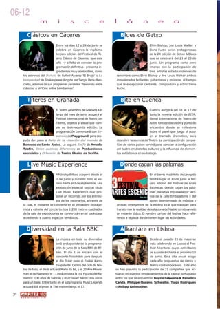 06-12
                             m          i    s           c           e     l       á           n          e           a

             C lásicos en Cáceres                                              B lues de Getxo
                                  Entre los días 12 y 24 de junio se                               Elvin Bishop, Joe Louis Walker y
                                  celebra en Cáceres la vigésima                                   Dana Fuchs serán protagonistas
                                  tercera edición del Festival de Te-                              de la 24 edición de Getxo & Blues
                                  atro Clásico de Cáceres; que este                                que se celebrará del 21 al 23 de
                                  año –y a falta de conocer la pro-                                junio. Un programa corto pero
                                  gramación definitiva– presenta in-                               intenso con la participación de
                                  gredientes muy apetecibles, como                                 tres artistas estadounidenses de
        los estrenos del Bululú de Rafael Álvarez ‘El Brujo’ o La          renombre como Elvin Bishop y Joe Louis Walker ambos
        tempestad de Shakespeare dirigida por Sergio Peris-Men-            considerados brillantes guitarristas y músicos, al tiempo
        cheta, además de sus programas paralelos ‘Paseando entre           que la excepcional cantante, compositora y actriz Dana
        clásicos’ o el ‘Cine entre bambalinas’.                            Fuchs.



             T íteres en Granada                                               B ita en Cuenca
                              El Teatro Alhambra de Granada a lo                                    Cuenca acogerá del 11 al 17 de
                              largo del mes de junio acogerá el                                     junio la novena edición de BITA.
                              Festival Internacional de Teatro con                                  Bienal Internacional de Teatro de
                              Títeres, objetos y visual que cum-                                    Actor, foro de discusión y punto de
                              ple su decimoquinta edición. La                                       encuentro donde se reflexiona
                              programación comenzará con In-                                        sobre el papel que juega el actor
                              somnio de Playground, para des-                                       en el tramado dramático, para
        pués dar paso a Auto de la creación del mundo de                   descubrir la esencia de Teatro. La participación de compa-
        Bonecos de Santo Aleixo. Le seguirá Sie7e de Ymedio                ñías de varios países servirá para conocer la configuración
        Teatro, Cinco cuentos diferentes de Producciones                   del teatro en distintas culturas y la influencia de elemen-
        esenciales y El buscón de Teatro Clásico de Sevilla.               tos autóctonos en su trabajo.



             L ive Music Experience                                            D onde cagan las palomas
                                  AlhóndigaBilbao acogerá desde el                                  En el barrio madrileño de Lavapiés
                                  7 de junio y durante todo el ve-                                  tendrá lugar el 30 de junio la ter-
                                  rano hasta el 2 de septiembre, una                                cera edición del Festival de Artes
                                  exposición especial bajo el título                                Escénicas ‘Donde cagan las palo-
                                  Live Music Experience que pro-                                    mas’, iniciativa impulsada por veci-
                                  pone un recorrido por los entresi-                                nos de la calle Embajadores y del
                                  jos de los escenarios, a través de                                apoyo desinteresado de músicos y
        la cual, el visitante se convierte en el verdadero protago-        artistas emergentes de la escena local que trabajan para
        nista y estrella del concierto. Los 1.200 metros cuadrados         transformar la realidad de esta zona de Madrid construyendo
        de la sala de exposiciones se convertirán en el backstage          un instante lúdico. El nombre curioso del festival hace refe-
        accediendo a cuatro espacios temáticos.                            rencia a la plaza donde tienen lugar las actividades.



            D iversidad en la Sala BBK                                         A lkantara en Lisboa
                                  La música en toda su diversidad                                   Desde el pasado 23 de mayo se
                                  será protagonista de la programa-                                  está celebrando en Lisboa el Fes-
                                  ción de junio de la Sala BBK de Bil-                               tival Alkantara, cuyas actividades
                                  bao. El día 1 se iniciará con el                                   se sucederán hasta el próximo 10
                                  concierto Nosoträsh para después                                   de junio. Esta cita anual acoge
                                  el día 3 dar paso al Euskal Kantu                                  cada año propuestas de danza y
                                  Txapelketa. Dentro del ciclo de Noi-                               teatro contemporáneo. Este año
        tes de fado, el día 6 actuará Maria da Fé, y el 20 Ana Moura.      se han previsto la participación de 21 compañías que ac-
        Y en el de Flamenco el 13 está prevista la cita Figuras del fla-   tuarán en diversos emplazamientos de la capital portuguesa
        menco: 100 años de Sabicas y el 27 Javier Barón: dos voces         entre los que se encuentran Boyzie Cekwana & Panaibra
        para un baile. Entre tanto en el subprograma Music Legends         Canda, Philippe Quesne, Schwalbe, Tiago Rodrigues
        actuará Bill Wyman & The rhythm kings el 17.                       o Philipp Gehmacher.

30
     w w w. a r t e z b l a i . c o m
 