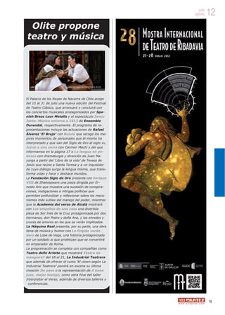 julio
                                                                                     agosto         12
 Olite propone
teatro y música




                         Fundación Siglo de Oro ©Cellie Kurttz



El Palacio de los Reyes de Navarra de Olite acoge
del 15 al 31 de julio una nueva edición del Festival
de Teatro Clásico, que arrancará y concluirá con
los conciertos musicales protagonizados por Spa-
nish Brass Luur Metalls y el espectáculo Jançu
Janto. Música entorno a 1512 de Ensemble
Durendal, respectivamente. El programa de re-
presentaciones incluye las actuaciones de Rafael
Álvarez ‘El Brujo’ con Bululú que recoge los me-
jores momentos de personajes que él mismo ha
interpretado y que van del Siglo de Oro al siglo XX,
Juicio a una zorra con Carmen Machi y del que
informamos en la página 17 o La lengua en pe-
dazos con dramaturgia y dirección de Juan Ma-
yorga a partir del ‘Libro de la vida’ de Teresa de
Jesús que reúne a Santa Teresa y a un inquisidor
de cuyo diálogo surge la lengua misma, que trans-
forma vidas y hace y deshace mundos.
La Fundación Siglo de Oro presenta con Enrique
VIII de Shakespeare una pieza dirigida por Er-
nesto Aris que muestra una sucesión de conspira-
ciones, instigaciones e intrigas políticas que
permiten profundizar y reflexionar sobre los meca-
nismos más sutiles del manejo del poder, mientras
que la Academia del verso de Alcalá mostrará
con Los empeños de una casa una divertida
pieza de Sor Inés de la Cruz protagonizada por dos
hermanos, don Pedro y doña Ana, y los enredos y
cruces de amores en los que se verán implicados.
La Máquina Real presenta, por su parte, una obra
llena de música y humor con Lo fingido verda-
dero de Lope de Vega, una historia protagonizada
por un soldado al que profetizan que se convertirá
en emperador de Roma.
La programación se completa con compañías como
Teatro delle Ariette que mostrará Teatro da
mangiare? del 18 al 21, La Industrial Teatrera
que además de ofrecer el curso ‘El clown según La
Industrial Teatrera’ pondrá en escena su última
creación De paso o la representación de A buen
juez, mejor testigo, como obra final del taller
Interpretar el Verso, además de diversos talleres y
  conferencias.




                                                                                                    15
                                                                 w w w. a r t e z b l a i . c o m
 