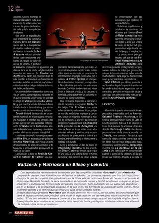 12 julio
   agosto

      universo sonoro mientras el                                                                                                                          se entremezclan con las
      malabarista-bailarín invita a un                                                                                                                     acrobacias que realizan en
      encuentro de ambos universos                                                                                                                         un mástil chino.
      a través de gestos desfasados,                                                                                                                            Malabares, equilibrismos y
      del baile y de la manipulación                                                                                                                       acrobacias se combinan con
      de objetos.                                                                                                                                          el humor y el clown en O r s a i
          Dos serán los espectáculos                                                                                                                       de M a l a s c o m p a ñ í a s en el
      que presentará la compañía                                                                                                                           que tres personajes se mue-
      francesa B r i s d e B a n a n e                                                                                                                     ven sobre la línea que separa
      que se vale de la manipulación                                                                                                                       la locura de la libertad, pro-
      de objetos, malabares, mimo,                                                                                                                         poniendo un viaje visual a tra-
      marionetas o comedia. En L e s                                                                                                                       vés del juego y la imaginación.
      4 s a i s o n s invitan a disfrutar                                                                                                                       La pintura es el principal
      de las cuatro estaciones pro-                                                                                                                        recurso del que se vale C o -
      bando los golpes de calor de                                                                  Suz (A fuego) de Gaitzerdi ©Marta Vidanes              l l e c t i f N o m a d e n k o en L e s
      un sol de verano, el perfume                                                                                                                         p e i n t r e s n o m a d e s para
      de la lavanda primaveral, los aguaceros y la              prendente formación callejera que realiza un                        ofrecer un pasacalle protagonizado por per-
      dulzura de la luz de otoño y el placer de los             recorrido imaginativo con cierto aire melan-                        sonajes subidos de color que generan los
      deportes de invierno. En M e u r t r e a u                cólico mientras interpreta un repertorio de                         colores del mundo mientras bailan entre la
      m o t e l , por su parte, dos clowns en traje de          composiciones originales e interactúa con el                        muchedumbre, para dejar su huella en las
      calle cuentan la historia de un homicidio sin             público. L a P e t i t e É p i c e r i e en el espec-               caras y cuerpos de los espectadores.
      verdadero móvil en un motel sin mucho nivel,              táculo homónimo, tiene como protagonistas                                S a l u t l ’ A r t i s t e , por último, presenta a
      valiéndose de los códigos del cine de terror,             a Riton, el solista que sueña con una carrera                       un ‘domador de pelo’ capaz de transformar
      del thriller, de la novela.                               increíble, Charlie un bombero extraño, Mister                       la cabellera de cualquier espectador con un
          Un puente de hierro entendido como una                Smith el detective privado, y su cantante, la                       surrealista peinado enredado de follaje y
      vía, un camino, como trayecto y horizonte en              hermosa Janina que ofrecen un concierto re-                         adornado con accesorios como nidos de pá-
      el que se presenta un personaje en soledad                bosante de swing humorístico.                                       jaros en M y s t é r i e u s e s c o i f f u r e s .
      es el eje de G r i s que presenta L a C o r c o -            Dos hermanos dispuestos a celebrar el
      l e s y que muestra un solo de funambulismo               día del carpintero protagonizan T i m b e r de                      LEKEITIO
      tratado desde la danza-teatro y que se ma-                los belgas T h e P r i m i t i v e s que, entre
      terializa como un cuento íntimo y delicado.               nubes de serrín, sudor, voces líricas, golpes                            Además de la puesta en escena de los es-
          D o n o t d i s t u r b se desarrolla en un am-       de martillo, mediciones, tropiezos y cancio-                        pectáculos presentados por L u c A m o r o s ,
      biente industrial, en el que cuatro persona-              nes, logran un magnífico homenaje al mila-                           G a i t z e r d i T e a t r o a y M a t r i o s k a , el 23º
      jes manipulan e intentan dar sentido a las                gro de la madera y al arte y la ciencia del                         Festival Internacional de Teatro de Calle de
      piezas que les han sido asignadas. Esta cre-              carpintero. Sus paisanos de la C o m p a g n i e                    Lekeitio propone del 6 al 8 de julio un in-
      ación de V a i v é n C i r c o D a n z a habla ade-       D e f o presentan con L a M é n a g e r i e una                     tenso fin de semana de actividades teatrales
      más de las relaciones humanas y cómo éstas                casa de fieras en la que están encerrados                           de calle. H o r t z m u g a T e a t r o abre las re-
      pueden influir en un proceso más global.                  animales salvajes y exóticos para entablar                          presentaciones de la primera jornada con
          Los títeres de tamaño humano protagoni-               una historia de poder, entre el animal y el                          L i b e r t i a , una aventura fantástica que
      zan B l u e b i r d , un espectáculo sin palabras         hombre, entre el hombre y el mismo, entre la                        cuenta la historia de tres títeres que para
      de A n i t a M a r a v i l l a s , que evoca a través     nobleza y el pueblo.                                                ser libres han de estar preparados física,
      de una historia de amor, de aventuras y de                   Circo y acrobacias se dan la mano en                             emocional y sicológicamente. Z a n g u a n g o
      búsqueda la sensualidad de los años 20, su                R e v o l u c i ó n I n d u s t r i a l de los argenti-             muestra con L a m e c á n i c a d e l a n a -
      música y su sabor.                                        nos C i r c o C l a x o n que invitan a participar                   r a n j a a una familia que en pleno traslado
          La música es la base de P o t i n d e F a n -         en una visita a una factoría donde el humor,                        padece la avería de la furgoneta en la que
      f a r e de H i s t o i r e d e F a m i l l e , una sor-   la música y los números de clown y danza                            llevan sus enseres, dejando a la vista en

           Gaitzerdi y Matrioska en Bilbao y Lekeitio
               Dos espectáculos recientemente estrenados por las compañías bilbainas Gaitzerdi y por Matrioska
          compartirán presencia en Kalealdia y en el Festival de Lekeitio. Los primeros presenta con Suz (A fuego) una
          obra por la que la compañía fue galardonada en la última edición de Umore Azoka de Leioa con el premio al
          Mejor espectáculo de Euskadi. La obra inspirada en el cuento de Hansel y Gretel, se sitúa en un lugar en el que
          el hambre y la desolación forman parte del paisaje más común. Ante la decisión de sus padres de abandonar-
          los en el bosque y la desesperada situación en la que viven, los hermanos se cuestionan cómo volver, cómo
          encontrar comida y el camino que les lleve a la casa de sus amados padres.
          El espectáculo que presenta Matrioska con el título de Motel Matrioska, por su parte, es una creación que
          tiene el teatro como recurso principal para situar al espectador en un desvencijado motel situado en el kiló-
          metro 137 de una olvidada carretera comarcal y en el que hace tiempo que no se hospeda ningún cliente.
          Polvo y deudas se acumulan en el mostrador de la recepción hasta que llega un misterioso cliente que alterará
            la tediosa rutina de los propietarios.


 20
       w w w. a r t e z b l a i . c o m
 