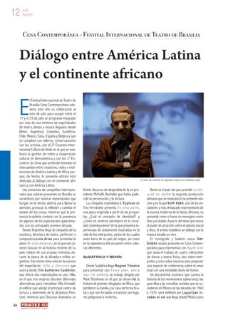 12 julio
   agosto



         Cena Contemporânea - Festival Internacional de Teatro de Brasilia


      Diálogo entre América Latina
      y el continente africano

      E
               l Festival Internacional de Teatro de
               Brasilia-Cena Contemporânea ade-
               lanta este año su celebración al
               mes de julio para acoger entre el
      17 y el 29 de julio un programa integrado
      por más de una veintena de espectáculos
      de teatro, danza y música llegados desde
      Benín, Argentina, Colombia, Sudáfrica,
      Chile, México, Cuba, España y Bélgica y que
      se completa con talleres, conversaciones
      con los artistas, con el 2º Encontro Inter-
      nacional Cultura de Rede en el que se ana-
      lizará la gestión de redes y cooperación
      cultural en Iberoamérica y con los 2º En-
      contros do Cena que pretende fomentar el
      intercambio entre creadores, redes e insti-
      tuciones de América Latina y de África por-
      que, de hecho, la presente edición está
      dedicada al diálogo con el continente afri-                                                                   El rumor del incendio de Lagartijas tiradas al sol ©Andrea López

      cano y con América Latina.
         Las presencia de compañías internacio-                ficticio discurso de despedida de la ex-pre-                   Benín es el país del que procede L a b e -
      nales que estarán presentes en Brasilia se               sidenta Michelle Bachelet que había pade-                   a u t é d u d i a b l e la segunda producción
      caracteriza por mostrar espectáculos que                 cido la persecución y la tortura.                          africana que se mostrará en la presente edi-
      hurgan en la herida abierta para llamar la                  La compañía colombiana L ’ E x p l o s e de             ción y en la que K o f f i K ô k ô , uno de los ini-
      atención, provocar la reflexión y cambiar el             Tino Fernández presenta E n o t r a p a r t e ,            ciadores y más destacado representante de
      estado de las cosas, mientras que la pre-                una pieza originada a partir de las pregun-                la escena moderna de la danza africana, se
      sencia brasileña contará con la presencia                tas ¿Cuál el concepto de identidad? y                      presenta como si fuese un mensajero entre
      de algunos de los espectáculos galardona-                ¿Cómo es sentirse extranjero en la socie-                  dios y el diablo. A partir del tema que evoca
      dos con los principales premios del país.                dad contemporánea? en la que presenta ex-                  el poder de atracción sobre el abismo moral
         Desde Argentina llega la compañía de la               periencias de aislamiento inspiradas en la                 y ético, el artista establece un diálogo con la
      escritora, directora de teatro, performer y              vida de los intérpretes, varios de los cuales              música tocada en vivo.
      compositora L o l a A r i a s para presentar la          viven fuera de su país de origen, así como                    El coreógrafo y bailarín vasco I k e r
      pieza M i v i d a d e s p u é s , en la que seis jó-     en la experiencia del encuentro entre cultu-               G ó m e z estará presente en Cena Contem-
      venes buscan en la historia reciente de su               ras diferentes.                                            porânea para representar con A p p l e l o v e
      país relatos de sus propias vivencias du-                                                                           que aúna el trabajo de cuatro intérpretes
      rante la época de la dictadura militar ar-               SUDÁFRICA Y BENÍN                                          de danza y teatro físico, dos vídeo-intér-
      gentina. Ese mismo tema está en la esencia                                                                          pretes y cinco vídeo-músicos para proponer
      del espectáculo V i l l a y D i s c u r s o que             Desde Sudáfrica llega M a g n e t T h e a t r e         una especie de conferencia sobre el amor
      acerca desde Chile G u i l l e r m o C a l d e r ó n ,   para presentar con E v e r y y e a r , e v e r y           total con una inevitable dosis de humor.
      que ofrece dos espectáculos en uno: Villa,               d a y i ’ m w a l k i n g un trabajo dirigido por             Un documental escénico que cuenta la
      en el que tres mujeres discuten diferentes               Mark Fleishman en el que se desarrolla la                  historia de los movimientos subversivos, las
      alternativas para remodelar Villa Grimaldi,              historia de jóvenes refugiados de África, que              guerrillas y las revueltas sociales que se su-
      el edificio que abrigó el principal centro de            perdieron su familia y su casa de forma bru-               cedieron en México de las décadas de 1960
      tortura y exterminio de la dictadura Pino-               tal y que son forzados a transitar por luga-               y 1970, será exhibido por L a g a r t i j a s t i -
      chet, mientras que Discurso dramatiza un                 res peligrosos e inciertos.                                r a d a s a l s o l que llega desde México para

 34
       w w w. a r t e z b l a i . c o m
 