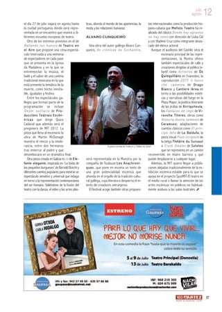 julio
                                                                                                                                                                    agosto          12
el día 27 de julio viajará en agosto hasta             ticas, aborda el mundo de las apariencias, la                 tas internacionales como la producción his-
la ciudad portuguesa donde será repre-                 moda y las relaciones humanas.                                pano-cubana que M e f i s t o T e a t r o ha re-
sentada en un encuentro que reunirá a di-                                                                            alizado del clásico D o n d e h a y a g r a v i o s
ferentes escuelas europeas de teatro.                  ÁLVARO CUNQUEIRO                                              n o h a y c e l o s con dirección de Liuba Cid
   Otro de los estrenos previstos es el de                                                                           y con Vladimir Cruz como integrante desta-
B a i l a n d o t u s h u e s o s de T e a t r o e n      Una obra del autor gallego Álvaro Cun-                     cado del elenco actoral.
e l A i r e que propone una cena-espectá-              queiro, A s c r ó n i c a s d o S o c h a n t r e ,                Aunque el auditorio del Castillo será el
culo reservada a una veintena                                                                                                   escenario principal de las repre-
de espectadores en cada pase                                                                                                    sentaciones, la Mostra ofrece
que se presenta en la Igrexa                                                                                                    también espectáculos de calle y
da Madalena y en la que se                                                                                                      creaciones dirigidas al público in-
entremezclan la música, el                                                                                                      fantil como A r r i e i r o s de O s
baile y el sabor de una cantina                                                                                                 Q u i n q u i l l á n s en Francelos; la
tradicional mexicana en la que                                                                                                  coproducción Z O T T i l f u o c o
está presente la temática de la                                                                                                 c h e c a m m i n a de D r a g o
muerte, como hecho inevita-                                                                                                     B i a n c o y C a n t i e r e I k r e a en
ble, igualador y festivo.                                                                                                       torno a las posibilidades estéti-
   Entre los espectáculos ga-                                                                                                   cas y narrativas del fuego en la
llegos que forman parte de la                                                                                                   Plaza Mayor; la poética itinerante
programación se incluye                                                                                                         de las jirafas de X i r r i q u i t e u l a ;
O e s t e s o l i t a r i o de P r o -                                                                                          los C a n t a r e s d e c e g o de V i -
du cc i ón s Te a t ra i s Exc é n-                                                                                             r a v o l t a T í t e r e s ; obras como
t r i c a s que dirige Quico                                                                                                    H i s t o r i a d u n h a s e m e n t e de
Cadaval que además será el                                                                                                      C a r a m u x o ; adaptaciones de
pregonero de MIT 2012. La                                                                                                       cuentos clásicos como E l p r í n -
pieza que lleva al escenario la                                                                                                 c i p e f e l i z de L a B a l d u f a ; la
obra de Martin McDonagh                                                                                                         pieza visual P o s t - s c r i p t u m de
muestra el rencor y la intole-                                                                                                  la belga T h é â t r e d u S u r s a u t
rancia, entre dos hermanos                                               A puerta cerrada de Timbre 4 y Théâtre du Soleil       o T r u c k t h e a t e r de S o l o l e o
tras enterrar al padre y que                                                                                                    que se representa en un camión
desembocará en un dramático final.                                                                                   reconvertido en teatro barroco y que
    Otra pieza creada en Galicia es I n de E l e -     será representada en la Muestra por la                        puede desplazarse a cualquier lugar.
f a n t e e l e g a n t e , inspirada en ‘La boda de   compañía de Toulouse L e s A n a c h r o n i -                     Además, la MIT quiere llegar a pobla-
los pequeños burgueses’ de Bertold Brecht y            q u e s , que pone en escena un texto de                      ciones alejadas tradicionalmente de la ex-
diferentes cuentos populares para mostrar un           una gran potencialidad escénica que                           hibición escénica estable para lo que se
espectáculo sensitivo y universal que indaga           ahonda en el orgullo de la tradición cultu-                   apoya en el proyecto SputMIT-El teatro en
en torno a la representación contemporánea             ral gallega, cuya literatura despierta el in-                 el medio rural o llamar la atención de las
del ser humano. Valiéndose de la fusión del            terés de creadores extranjeros.                               artes escénicas en públicos no habitual-
teatro con la danza, el vídeo y las artes plás-           El festival acoge también otras propues-                   mente asiduos a las salas teatrales.




                                                                                                                                                                                    37
                                                                                                                                                 w w w. a r t e z b l a i . c o m
 