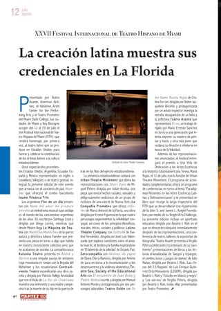 12 julio
   agosto



                        XXVII Festival Internacional de Teatro Hispano de Miami


     La creación latina muestra sus
     credenciales en La Florida

     P
                  resentado por Teatro                                                                                                          m e l l a m o R u s i t a R o j a s de Cris-
                  Avante, American Airli-                                                                                                       tina Ferrari, dirigida por Neher Jac-
                  nes, el Adrienne Arsht                                                                                                        queline Briceño y protagonizada
                  Center for the Perfor-                                                                                                        por un astuto inspector investiga la
     ming Arts y el Teatro Prometeo                                                                                                             extraña desaparición de un lobo y
     del Miami Dade College, las ciu-                                                                                                           la anfitriona T e a t r o A v a n t e que
     dades de Miami y Key Biscayne                                                                                                              representará E l n o , un trabajo di-
     acogen del 12 al 29 de julio el                                                                                                            rigido por Mario Ernesto Sánchez
     XXVII Festival Internacional de Tea-                                                                                                       en torno a una generación que in-
     tro Hispano de Miami (FITH) -que                                                                                                           tenta imponer su manera de pen-
     rendirá homenaje, por primera                                                                                                              sar y hacer, y otra más joven que
     vez, al teatro latino que se pro-                                                                                                          reclama su derecho a rebelarse en
     duce en Estados Unidos para                                                                                                                busca de la felicidad.
     honrar y celebrar la contribución                                                                                                             Además de las representacio-
     de los artistas latinos a la cultura                                                                                                       nes anunciadas, el Festival entre-
     estadounidense.                                                                                Solitude de Latino Theater Company          gará el premio a Una Vida de
         Once espectáculos proceden-                                                                                                            Dedicación a las Artes Escénicas
     tes Estados Unidos, Argentina, Ecuador, Es-                  Irak en las filas del ejército estadounidense.                    a la teatrista cubanoamericana Teresa María
     paña y México representados en inglés o                          La presencia estadounidense contará con                       Rojas, el 12 de julio, tras la función de Urban
     castellano, bilingües o de teatro gestual, in-               U r b a n T h e a t r e M o v e m e n t que abrirá las            Theatre Movement. El programa de activi-
     tegran la presente edición de este evento                    representaciones con S h o r t E y e s de Mi-                     dades complementarias ofrece un programa
     que arranca con el concierto de jazz M u m -                 guel Piñero dirigida por Julián Acosta, una                       de conferencias en torno al tema ‘Paradig-
     b a i que ofrecerá el combo barcelonés                       pieza que evoca hechos raciales, sexuales y                       mas Recientes en las Artes Escénicas Lati-
     J a um e Vi l a se c a T r í o.                              peligrosamente sediciosos de un grupo de                          nas y Latinoamericanas’ y se presentará un
         Los argentinos F l o r d e u n d í a presen-             reclusos de una cárcel de Nueva York; L a                         libro que recoge la larga trayectoria del
     tan con N a d a d e l a m o r m e p r o d u c e              C o m p a ñ í a P r o m e t e o que ofrece I n f i e -            FITH que se desarrollarán con el patrocinio
     e n v i d i a un melodrama musical cuyo anclaje              l e s de Marco Antonio de la Parra, una obra                      de la John S. and James L. Knight Founda-
     es el mundo de las cancionistas argentinas                   dirigida por Ernest Figueroa en la que cuatro                     tion, por medio de su Knight Arts Challenge.
     de los años 30, escrita por Santiago Loza y                  personajes experimentan la infidelidad con-                       La presente edición incluye un apartado
     dirigida por Diego Lerma, mientras que                       yugal, así como de los principios filosóficos,                    educativo dirigido por Beatriz J. Rizk en el
     desde México llega L a M á q u i n a d e T e a -             morales, éticos, sociales y políticos; L a t i n o                que se ofrecerán coloquios inmediatamente
     t r o con M a l i n c h e / M a l i n c h e s de la que es   T h e a t e r C o m p a n y con S o l i t u d e de Eve-           después de las representaciones, una con-
     autora y directora Juliana Faesler que pre-                  lina Fernández, dirigida por José Luis Valen-                     ferencia de teatro, talleres, la exposición de
     senta una pieza en torno a algo que habita                   zuela que explora cuestiones como el amor,                        fotografía ‘Teatro Avante presenta a Virgilio
     en nuestro inconsciente colectivo pero que                   la muerte, el destino y la familia inspirándose                   Piñera celebrando el centenario de su naci-
     no acabamos de asimilar. La compañía vasca                   en ‘El laberinto de la soledad’ de Octavio Paz;                   miento’, presentaciones de libros y las lec-
     K u l u n k a T e a t r o presenta en A n d r é y            Z e r o c o m p a ñ í a con A v i o n e s d e p a p e l           turas dramatizadas de ‘Juegos y rejuegos;
     D o r i n e a una singular pareja de ancianos                de Diana Chery-Ramírez, dirigida por Aminta                       el cambio, tonos y juegos de damas’ de Julio
     cuya monotonía se rompe con la llegada del                   de Lara en torno a la incomunicación y los                        Matas, dirigida por Beatriz J. Rizk, ‘Las chi-
     Alzheimer y los ecuatorianos C o n t r a e l -               desencuentros y la violencia doméstica; T e -                     cas del 3.5 floppies’ de Luis Enrique Gutié-
     v i e n t o T e a t r o escenificarán una obra es-           a t ro Se a , S o c i e t y o f t h e Ed u c a t i o n a l        rrez Ortiz Monasterio (LEGOM), dirigida por
     crita y dirigida por Patricio Vallejo Aristizábal            A r t s con E l e n c u e n t r o d e J u a n B o b o y           Beatriz J. Rizk y ‘Estudio en blanco y negro’
     que con el título de L a f l o r d e C h u k i r a w a       P e d r o A n i m a l escrita y dirigida por Manuel               y ‘Los siervos’ de Virgilio Piñera, dirigida
     muestra una entrevista a una madre campe-                    Antonio Morán y protagonizada por dos per-                        por Beatriz J. Rizk, todas ellas presentadas
     sina tras la muerte de su hijo en la guerra de               sonajes adorables; T e a t r o D o b l e con Y o                  por Teatro Prometeo.
40
       w w w. a r t e z b l a i . c o m
 