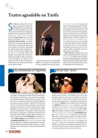 12 julio
   agosto




     S
     Teatro agradable en Tarifa
              e celebran en Tarifa, del 3 al 24 de                                                               L a m a d r e p a s o t a de Franca Rame y
              agosto, las octavas Jornadas de Te-                                                                Dario Fo está protagonizada por Petra Mar-
              atro Agradable, cita que tendrá lugar                                                              tínez que se pone en la piel de una madre
              en el Teatro Alameda donde se lle-                                                                 perteneciente al Partido Comunista, a la
     varán a cabo un total de cuatro propuestas                                                                  que le sale un hijo de extrema izquierda,
     teatrales, dos de las cuales son estrenos. Se                                                               trata de volverle al redil y se disfraza de
     trata de L a s c u a t r o e s t a c i o n e s , pro-                                                       hippy y le va buscando por comunas, bares,
     ducción de C a p i t ó m b o l o que se escenifi-                                                           manifestaciones y territorios aledaños. En
     cará el 17 de agosto, y V i n o a m a r g o de                                                              Co s as nu estr as d e n o so tr os mi s-
     C o m p a ñ í a T e r e s a V a l l e j o , que tendrá                                                      m o s , Petra actúa junto con Juan Margallo
     lugar el día 24 de agosto, espectáculo que                                                                  en una obra en la que cuentan cómo teatro
     ejerce de claro promotor de la copla, que tal                                                               se diferencia del cine y de la televisión,
     y como indican su creadores, aúna desde                                                                     sobre todo, por que lo que ocurre en el es-
     las sombras negras y la luz la puesta en es-                                                                cenario, sucede en el momento en el que se
     cena de un recuerdo a todos aquellos artis-                                                                 desarrolla la representación.
     tas que en un momento histórico del                                                                            P e p e V i y u e l a presentará el día 10 el
     lenguaje musical dieron vida e hicieron po-                                                                 cuatro montaje previsto dentro del festival,
     sible que ésta tendencia saliera a la luz y hoy                                                             E n c e r r o n a , una reflexión sobre lo cotidiano
     en día siga vigente. Un trabajo con una                                                                     desde la perspectiva del payaso. El personaje
     puesta en escena sencilla, sin grandes pre-                 Previamente actuará la compañía U r o c         vive la experiencia de haberse quedado atra-
     tensiones pero que muestra los recovecos                 T e a t r o , el 3 de agosto, con un espectáculo   pado en el escenario. Cuando entra en escena
     de este género artístico.                                en el que escenifican dos obras, la primera,       no sabe dónde se está metiendo.


              T res continentes en Agüimes                                                        F estival San Javier




         La localidad Gran Canaria de Agüimes celebra, del 13 al                              En agosto llega el teatro a la localidad murciana de San
         21 de julio, la 25 edición del Festival del Sur Encuentro Te-                        Javier, entre los días 3 y 25 tendrá lugar uno de los
         atral entre las culturas de los tres continentes vinculados                          festivales veteranos del panorama estatal, que llega a
         al archipiélago canario, África, América y Europa. El fes-                           su 43ª edición. A pesar de los recortes, han previsto
         tival vive una situación económica complicada debido a                               una diversa programación, contando con el estreno de
         los enormes recortes sufridos, y este año ha tenido que                              Far West de Yllana, el de la coproducción del festival
         recurrir a la fórmula de micro-mecenazgo que permitirá                               con Doble K sobre Abre el ojo. Asimismo, se podrá
         recaudar una parte de los fondos necesarios para seguir                              disfrutar de Carcajada salvaje de Charo López y Ja-
         trabajando por este proyecto, y cada aportación conlle-                              vier Gurruchaga, Enrique VIII de la compañía Ra-
         vará una contrapartida. No obstante, en este aniversario                             katá, del regreso de José Sacristán a las tablas con Yo
         tan especial, participarán compañías de Burkina Faso,                                soy Don Quijote de la Mancha de Metrópolis Tea-
         Mali, Cabo Verde, Bélgica, España, Brasil, Argentina, Co-                            tro o de la Historia de 2 dirigida por Jesús Bonilla.
         lombia, Cuba, tales como La Carátula que presenta Ha-                                Asimismo, el festival dará cabida a montajes para pú-
         rraga, Raíz di Polon que escenificará Duas Sem Três                                  blicos infantiles como Las aventuras de Lazy Town,
         o Fundación Red TEA con El club de la tragedia. Han                                  el musical de La Bella Durmiente o los estrenos de
         previsto además una extensa programación de activida-                                Rapunzel. Junto con esta edición de julio/agosto de
         des paralelas que permitirán acercar al público a la reali-                          ARTEZ se ha editado un suplemento dedicado al Festi-
         dad de los tres continentes por medio de otras disciplinas                           val Internacional de Teatro, Música y Danza de San Ja-
         artísticas.                                                                          vier donde se amplía información del festival.

46
      w w w. a r t e z b l a i . c o m
 