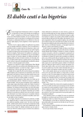 12 julio
   agosto
                                                                                      EL SÍNDROME DE ASPERGER
                                          Carlos Be


      El diablo ceutí o las bigotrías

 E                l monje bengalí Swami Vivekananda escribió en el siglo XIX:
                  “La superstición es nuestro gran enemigo, pero la bigotría es
                  el peor”. La bigotría es un término que no aparece en el Dic-
      cionario de la Real Academia Española, será que en España estamos
                                                                                      estaba celebrando la confirmación con varios menores y parece ser
                                                                                      que esto entrañaba algún tipo de riesgo, supongo que de hilaridad ge-
                                                                                      neralizada por parte de los niños al ver al demonio conseguir su quijo-
                                                                                      tesca hazaña. En cualquier caso, la policía se llevó al diablo acusado de
      acostumbrados a hacer la vista gorda y no preguntarnos los porqués.             presunto delito de alteración del orden público. Qué desgracia, y la bi-
      No obstante, es relativamente fácil dar con su definición en checo (bi-         gotría regocijándose detrás de la pupila de la iglesia, más constreñida
      gotnost), inglés (bigotry), francés (bigoterie) e incluso esperanto (bi-        que la cabeza de aguja, pero qué puede hacer la policía. Ese día nadie
      goteco).                                                                        les proporcionó ninguna prueba contra las alteraciones en el orden pri-
         Podemos recurrir a algunas palabras de significación muy próxima             vado –bueno, sí, se la llevaban esposada–, y si hay alguien experto en
      como, por ejemplo, intolerancia o fanatismo. Como en la intolerancia o          alterarlo y ocultar la mano después es la iglesia.
      el fanatismo, existe un variado repertorio de situaciones, reales o sub-            En abril, a través de la página web Protege a tus hijos, se nos informa
      jetivas –puesto que el bigot, es decir, la persona que padece bigotría,         a todos aquellos que queramos saber acerca del caso de un sacerdote
      no requiere de mayores luces que las propias de su magín–, para hacer           irlandés llamado Martin McVeigh. El individuo en cuestión se disponía
      alarde de la bigotría. Puede ponerse de manifiesto en cuestiones de             a mostrar a los padres y niños de su congregación un powerpoint con
      orientación sexual, de género, de identidad, de raza, de nacionalidad u         el objetivo de prepararles para la comunión. Tras conectar el pendrive
      origen, de lengua, de creencias religiosas, de hábitos personales, de           al ordenador, se proyectó de repente sobre la pantalla una retahíla de
      ideología política, de edad, de estatus económico, de minusvalía, etcé-         penes, anos y demás parafernalia pornográfica que detuvo en seco el
      tera. Los bigots pueden expresar su opinión gracias a la gran libertad          discurso del ponente. Arrancó rápidamente el pendrive del ordenador
      que les otorga su ignorancia sobrealimentada; una libertad, además,             y desapareció del salón de actos. Al cabo de unos minutos, regresó al
      que medra a costa de parasitar la de los demás.                                 salón y siguió como si nada hubiera pasado, confiado en el moribundo
         Seguimos en el siglo XIX. El médico estadounidense Oliver Wendell            poder de su iglesia por tapar la mierda con máculas que apestan a he-
      Holmes nos proporciona una sencilla prueba oftalmológica para detec-            dionda culpa, miedo y dolor, y aún tuvo los santos cojones de procla-
      tar rápidamente la bigotría: “La mente de un bigot –asegura– es como            mar ante la audiencia que “los niños reciben demasiado dinero por su
      la pupila del ojo. A más luz sobre ella, más se contrae.”                       primera comunión y que deberían considerar dar parte a la iglesia”.
         A caballo entre los siglos XIX y XX, la escritora lituana Emma Goldman           Dice un dicho popular alemán que las mentiras tienen las piernas
      califica la bigotría, junto a la ignorancia y la superstición, como “los tres   cortas, por lo cual, como todos sabemos, se atrapa antes a un menti-
      gobernantes más siniestros y tiránicos que jamás existirán sobre la faz         roso que a un cojo. En la misma página en la que leo la noticia de este
      de Tierra. Unos gobernantes que, si estuviera en mi mano, no dudaría            portento de la comunicación, aparecen varios enlaces a noticias rela-
      en exterminar por todos los medios posibles a mi alcance”.                      cionadas. Una: “Benedicto XVI firmó un documento que protege a los
         La semana pasada, hojeando un diario, topé con un titular que me             sacerdotes que violan niños”. Dos: “Sacerdote católico Brendan Smith
      llamó extrañamente la atención. “Detenido en Ceuta por ir a misa dis-           viola a Helen McGonigle, a su hermana y a su madre hasta llevarla al
      frazado de diablo”. Sentí una suerte de inquietud, como si aquella frase        suicidio”. Tres...
      ocultara algún enigma indescifrable a simple vista. Habían arrestado al             El año pasado, Vladimir Vera, director de la compañía venezolana Te-
      diablo en la entrada de la catedral después de ser avisados por varios          atro Forte, me pidió unas líneas para el programa de mano de Amén
      ciudadanos. Sin embargo, percibía que algo en los actos del protago-            con ocasión de su estreno absoluto en Caracas. El texto en cuestión se
      nista de esta noticia traslucía un ingenio singular. Necesitaba saber más       refería a la iglesia en calidad de partido político y concluía con estas fra-
      para comprender. Aparte de que algunos aseguraban que lo habían                 ses: “La amputación para modelar a voluntad de otros no crea más
      detenido en la entrada de la catedral y otros una vez dentro, el grueso         que monstruos. Esa ha sido la aportación de este partido político a la
      de la información era el mismo, hasta que en un periódico mexicano              humanidad: la mutilación”.
      online, descubrí una fotografía y se desveló el maravilloso saber hacer             ¿Cómo defenderte frente a un mutilado? De nada sirve alumbrarle
      de este diablo en toda su magnitud.                                             las pupilas con una linterna para que él mismo se percate de la mons-
         En la imagen, efectuada en el momento de la detención, el diablo             truosidad que reside en su interior. Entra tan poca luz.
      luce, colgado del cuello, un crucifijo como el que decora muchas cabe-              Afortunadamente, no hace falta ser oráculo para vaticinar que el ci-
      zas y cabeceras españolas, aunque a veces –las menos, todo hay que              tado partido político está a punto de ser derruido, de caer. Por su pro-
      decirlo– también puede comerse tras hornearse a temperatura media               pio peso. Y por completo.
      durante tres días, al cabo de los cuales sale completamente solo del                En la fotografía en cuestión del diablo ceutí se denota, además de in-
      horno y directo al plato. Ah, olvidaba comentaros que otro punto en             genio, bravura e iniciativa. Acción.
      común que referían los medios era que en el interior de la catedral se              Eso es lo que necesita el teatro de hoy.
 62
       w w w. a r t e z b l a i . c o m
 