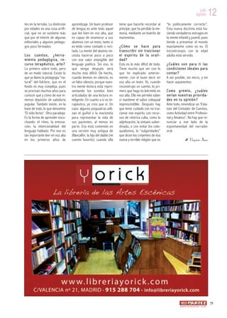 julio
                                                                                                                                         agosto          12
tes en la tertulia. La distinción   aprendizaje. Un buen profesor        tiene que hacerle recordar al      “lo políticamente correcto”.
por edades es una cosa artifi-      de lengua es ante todo aquel         príncipe, que ha perdido la me-    Esta nueva doctrina está ha-
cial, que no se sostiene más        que lee bien en voz alta, que        moria, mediante un teatrito de     ciendo verdaderos estragos en
que por el interés de algunas       es capaz de enamorar a sus           marionetas.                        la mente infantil y juvenil, pues
editoriales y algunos pedago-       alumnos con un texto, tanto si                                          tiende a presentar el mundo
gos poco formados.                  es leído como contado o reci-        ¿Cómo se hace para                 exactamente como no es. El
                                    tado. La mente del alumno ne-        trans cribir sin traici ona r      encontronazo con la edad
Lo s c uento s, ¿herr a-            cesita hacerse poco a poco           el espír itu de la or ali-         adulta está servido.
mienta pedagógica, r e-             con ese valor intangible del         dad?
cu rs o ter a péu tico, ar te ?     lenguaje poético. Sin eso, lo        Esto es lo más difícil de todo.    ¿Cuáles son par a ti las
Lo primero sobre todo, pero         que venga después será               Tiene mucho que ver con lo         condiciones ideales para
de un modo natural. Existe lo       mucho más difícil. De hecho,         que he explicado anterior-         contar?
que yo llamo la pedagogía “na-      cuando leemos en silencio, es        mente: con el buen decir en        A ser posible, sin micro, y sin
tural” del folclore, que en el      un falso silencio, porque nues-      voz alta un texto. Yo, cuando      hacer aspavientos.
fondo es muy compleja, pues         tra mente lectora está repre-        reconstruyo un cuento, lo pri-
se precisan muchos años para        sentando los sonidos bien            mero que hago es leérmelo en       Como gremio, ¿ cuáles
conocer qué y cómo de ese in-       articulados de una lectura in-       voz alta. Ello me permite saber    serían nuestras priorida-
menso depósito de sabiduría         teligente. En cuanto a si es te-     si mantiene el sabor coloquial     des en t u opi nión?
popular. También existe, en la      rapéutico, yo creo que sí. Un        imprescindible. Después hay        Ante todo, reivindicar un ‘Esta-
base de todo, lo que denomino       caso: algunos psiquiatras utili-     que tener cuidado con no trai-     tuto del Contador de Cuentos,
‘El oído lector’. Otra paradoja:    zan el guiñol o la marioneta         cionar ese espíritu con recur-     como Actividad entre Profesio-
Es la forma de aprender escu-       para representar la vida de          sos de retórica culta, como la     nal y Amateur’. No hay que re-
chando: el ritmo, la entona-        sus pacientes, al menos en           adjetivación, la sintaxis subor-   nunciar a ese lado de la
ción, la intencionalidad del        parte. Eso está contenido en         dinada, o con evitar los colo-     espontaneidad del narrador
lenguaje hablado. Por eso es        una versión muy antigua de           quialismos, la “vulgaridades”      oral.
tan importante leer en voz alta     Blancaflor, la hija del diablo (mi   que dicen los creyentes de esa
en los primeros años de             cuento favorito) cuando ella         nueva y terrible religión que es                        Virginia Imaz




                                                                                                                                                         71
                                                                                                                      w w w. a r t e z b l a i . c o m
 