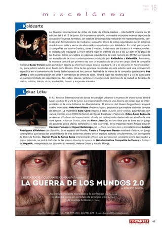 16mayo
junio
45
w w w . a r t e z b l a i . c o m
16mayo
junio
La Muestra internacional de Artes de Calle de Vitoria-Gasteiz - KALDeARTE celebra su XI
edición del 9 al 12 de junio. En la presente edición, la muestra incorpora nuevos espacios de
actuación y nuevos formatos. Un total de 30 compañías realizarán 46 representaciones, tan-
to de gran formato como de mediano y pequeño. Cinco de estos espectáculos serán estrenos
absolutos en calle y varios de ellos están coproducidos por KaldeArte. En total, participarán
5 compañías de Vitoria-Gasteiz, otras 9 vascas, 8 del resto del Estado y 8 internacionales.
El espectáculo inaugural Lurrak tendrá lugar el viernes día 10 a las 22:30h en la plaza de
los Fueros. Como se explica en páginas precedentes de este número de ARTEZ, se trata de
un espectáculo de circo contemporáneo producido por KaldeArte y Kalealdia. Asimismo,
la muestra contará por primera vez con un espectáculo de circo en carpa. Será la compañía
francesa Bazar Forain quien pondrá en escena su Delirium Saga Circus los días 9, 10 y 11 de junio en horario noctur-
no, para público adulto en el Paseo de la Música. Otra de las grandes novedades de esta edición será una intervención
específica en el cementerio de Santa Isabel creada ad hoc para el festival de la mano de la compañía gasteiztarra Pez
Limbo y con la participación de otras 4 compañías de artes de calle. Tendrá lugar las noches del 9 y 10 de junio para
un número limitado de espectadores. Así, calles, plazas, jardines y rincones más céntricos de la ciudad se llenarán de
teatro, música, danza, circo, acrobacias, humor y sorpresas visuales.
El XII Festival Internacional de danza en paisajes urbanos y muestra de Video-danza tendrá
lugar los días 24 y 25 de junio. La programación incluye una decena de piezas que se inter-
pretarán en la zona bilbaína de Abandoibarra. El entorno del Museo Guggenheim acogerá
cuatro montajes: Matxalen Bilbao ofrecerá Fugas, propuesta que explora distintos campos
de tensión. La madrileña Sara Cano llevará a cabo A palo seco redux, galardonada con
varios premios en el XXIII Certamen de Danza Española y Flamenco. Ertza-Asier Zabaleta
presentan El show del espectador, donde un protagonista desterrado se adueña de una
obra ajena. Race to Grace, obra de Alma Libre Co, es una idea que se basa en un juego
de palabras grace (favor, bendición) y race (carrera). En la Pasarela Padre Arrupe estarán
Carmen Fumero y Miguel Ballabriga con …Eran casi las dos y el costarricense Gabriel
Rodríguez Villalobos con Sórdito. En el espacio del Muelle, Tarde o Temprano Danza mostrará Esfera, un juego
coreográfico que baraja las posibilidades de tres bailarinas dentro de un espacio acotado circularmente, con coreografía
de Olatz de Andrés. Hector Plaza  Agnes Sales interpretarán Ehiza, una persecución constante entre depredador y
presa. Además, se podrá disfrutar de las piezas Moving in space de Natalia Medina Compañía de Danza e Irrintzi
de Organik, interpretada por Laurentx Etxemendi, Helena Golab y Natalia Monge.
Kaldearte
Lekuz Leku
m i s c e l á n e a
©Jesús Robisco
 