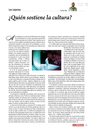 16noviembre
diciembre
49
w w w . a r t e z b l a i . c o m
16noviembre
diciembre
Las Lejanías Carlos Be
¿Quién sostiene la cultura?
yer hablaba con un director de Madrid sobre las ventajas
de la privatización en un país cuyo estado representa la
máxima expresión de lo ridículo. Todos sabemos que se
trata de un tema complejo, principalmente porque cualquiera de sus
resoluciones perjudica a unas partes de los implicados o a otras.
Desde mi ignorancia siempre me he preguntado qué implicaría que
el acceso a los teatros públicos fuera
gratuito para los ciudadanos de a pie,
y ya me veo a los expertos sabidos y
también a los resabidos expertos ins-
truyéndome sobre la imposibilidad de
la propuesta en un país cuya partida
armamentística –perdón, a defensa
(¡qué digo perdón, que se vayan a la
mierda!)– prefiero desconocer, aun-
que esté mintiéndoos, por desgracia
ahí están las cifras públicas que, inclu-
so siendo públicas, asustan.
Es un fin de semana granado de
encuentros interesantes. En el restau-
rante gallego de la plaza Lavapiés, que
nadie sabe cómo se llama pero se llama Portomarín, me despido de
Arley Ospina, amigo, maestro, director y gran dramaturgo –grande ya
en vida, como demuestra su trayectoria dramática premiada sobre el
papel y polémica sobre la escena–. Regresa a Bogotá tras un viaje
subvencionada por Iberescena, esa organización rara avis que resiste
año tras año como un oasis en el desierto a la inclemencias de las
políticas de tantos países y que, nadie sabe porqué, será algún tipo
de milagro, sigue evolucionando y superándose en sus convocatorias
año tras año. ¿Será por el trabajo inenarrable de sus miembros, será
que aún existe gente con principios?
Los principios en el siglo XXI, qué paradoja. ¿Para qué sirven los
principios al final de una era? El futuro es desesperanzador. Vivimos
repentinos vahídos de motivación pero enseguida se enfrían y a
pesar de ello nos aferramos a la memoria de ese calor efímero para
creer que volamos como los pájaros cuando no somos más que
globos a la deriva arrojados desde un barranco.
La sala Cuarta Pared desde su programa ETC se plantea sobre
el futuro, ya no sólo del teatro sino de todo aquello que cabe en su
interior, es decir, el mundo. Este Espacio de Teatro Contemporáneo,
de ahí sus siglas, se define como “un ámbito de investigación y de-
sarrollo de nuevos lenguajes escénicos que, en colaboración con el
Ayuntamiento de Madrid y Ministerio de Cultura, facilita a los profe-
sionales de las artes escénicas realizar las búsquedas que no son
posibles en las producciones habituales”. Con Javier G. Yagüe como
director y Borja Ortiz de Gondra como asesor artístico, esta inicia-
tiva que también lleva varios años en marcha y, como Iberescena,
se preocupa por mejorar convocatoria tras convocatoria, posibilita
a autores, directores y actores que no tienen porqué conocerse de
nada el trabajar juntos y mostrar lo que saben hacer en una presen-
tación más o menos conclusa de los montajes.
En su última edición que ocupa este otoño tengo la fortuna de par-
ticipar como autor junto a plumas tan particulares como la de Sergio
Martínez Vila, Premio Borne 2015 por
“La obediencia de la mujer del pastor”,
y María Velasco. Cada uno de los auto-
res trabajamos codo con codo con un
director con el cual se urdirá una pro-
puesta que se presentará en el festival
Essencia que llegará a la Cuarta Pared
a mediados de diciembre. En el caso de
Martínez Vila, se une a Juan Ollero para
llevar a cabo un proyecto titulado “En la
ley” con la colaboración de los actores
Ángela Boix, Begoña Caparrós, Fabián
Gómez, Carmen Mayordomo y Carlos
Troya. “Robotbunrraku” es el título de la
propuesta de Velasco y Alejandra Prieto,
que contará con Andrea Jiménez, Marina Herranz, Ivana Heredia y Noe-
mí Rodríguez en el escenario. Un servidor colabora con Juan Ceacero
para levantar “The Final Comedy” con Fabia Castro, Fernando Delgado,
Helena Lanza y Pedro Ángel Roca. Todos estos trabajos pivotan sobre
un eje central: nuestro futuro.
Si os detenéis a contar, la Cuarta Pared, además de involucrarse
totalmente en el desarrollo y buen hacer de estos montajes, está
empleando e impulsando a diecinueve profesionales de las artes
escénicas a ejercer su libertad de contar lo que les permita su arte
y su talento en un escenario, algo cercano al sueño de cualquier
apasionado que recorra estos áridos lares, de ahí que antes hablara
de fortuna, aunque más bien de lo que se trata es de un esfuerzo
titánico por parte de los trabajadores de la Cuarta Pared, que sudan
literalmente por que estos espectáculos vean la luz año tras año,
apostando por las nuevas voces y el trabajo en equipo en un pano-
rama desolador que lanza minúsculos destellos de luz desde la calle
Ercilla en el barrio madrileño de Arganzuela.
Existen muchas otras iniciativas similares, pero siguen siendo
una minoría si comparamos otras políticas culturales –dos palabras
que al juntarlas nos da la risa en España, como tocino y velocidad,
vamos– tan cercanas, apenas separadas por unos cientos de kiló-
metros, y tan... omitidas, sería la palabra.
Otro tema es quién sostiene la cultura en un país donde la cultura
no se sostiene sola. Madre mía, suerte –otra fortuna– que el teatro
no entienda de fronteras y podamos viajar para saciar la sed en
otros escenarios antes de volver a la yerma España.
A
 