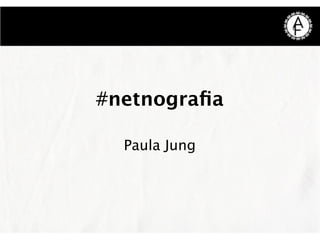 #netnograﬁa
Paula Jung
 