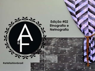 Edição #02
Etnografia e
Netnografia
#artefashionbrasil
 