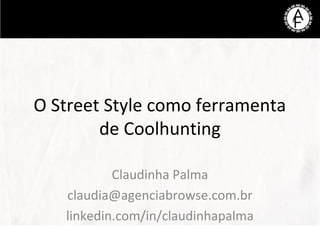 O Street Style como ferramenta
de Coolhunting
Claudinha Palma
claudia@agenciabrowse.com.br
linkedin.com/in/claudinhapalma
 