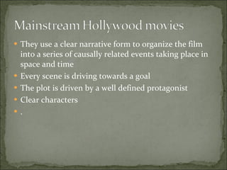 They use a clear narrative form to organize the film into a series of causally related events taking place in space and time Every scene is driving towards a goal The plot is driven by a well defined protagonist Clear characters .  