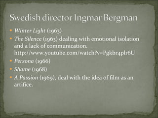 Winter Light  (1963) The Silence  (1963) dealing with emotional isolation and a lack of communication. http://www.youtube.com/watch?v=Pgkbr4plr6U Persona  (1966) Shame  (1968) A Passion  (1969), deal with the idea of film as an artifice. 