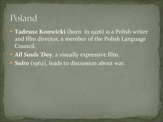 Tadeusz Konwicki  (born  in 1926) is a Polish writer and film director, a member of the Polish Language Council. All Souls´Day , a visually expressive film. Salto  (1962), leads to discussion about war. 