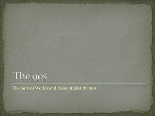 The Surreal Worlds and Existentialist themes 